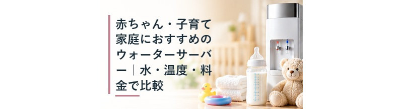 赤ちゃん・子育て家庭におすすめのウォーターサーバー｜水・温度・料金で比較