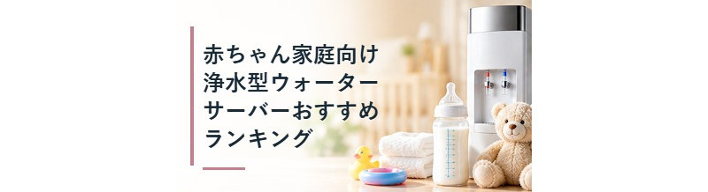 赤ちゃん家庭向け浄水型ウォーターサーバーおすすめランキング