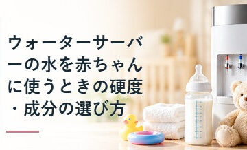 ウォーターサーバーの水を赤ちゃんに使うときの硬度・成分の選び方