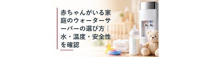 赤ちゃんがいる家庭のウォーターサーバーの選び方｜水・温度・安全性を確認