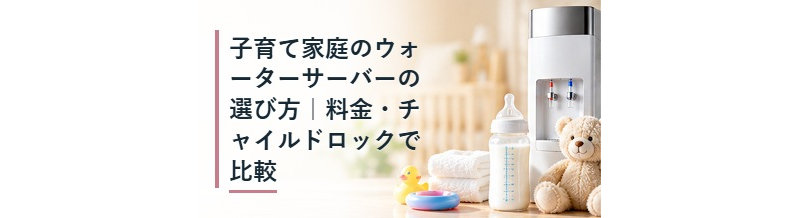 子育て家庭のウォーターサーバーの選び方｜料金・チャイルドロックで比較