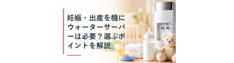 妊娠・出産を機にウォーターサーバーは必要？選ぶポイントを解説