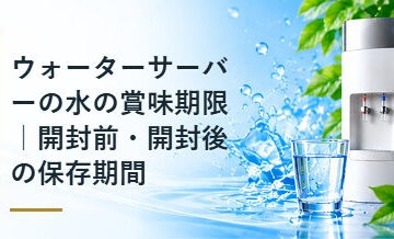 ウォーターサーバーの水の賞味期限｜開封前・開封後の保存期間