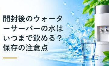 開封後のウォーターサーバーの水はいつまで飲める？保存の注意点