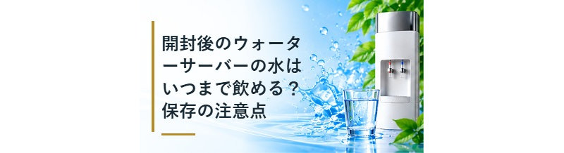 開封後のウォーターサーバーの水はいつまで飲める？保存の注意点