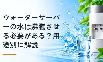 ウォーターサーバーの水は沸騰させる必要がある？用途別に解説