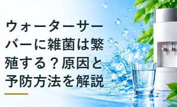 ウォーターサーバーに雑菌は繁殖する？原因と予防方法を解説