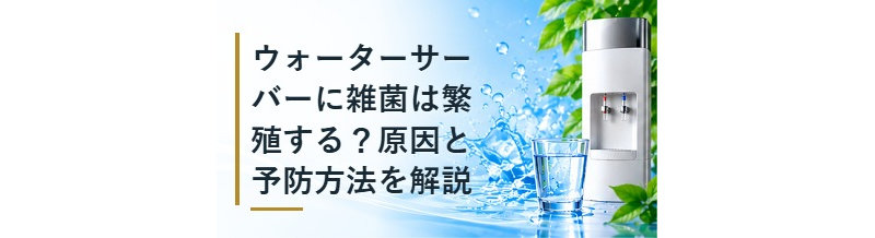 ウォーターサーバーに雑菌は繁殖する？原因と予防方法を解説