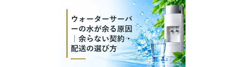 ウォーターサーバーの水が余る原因｜余らない契約・配送の選び方
