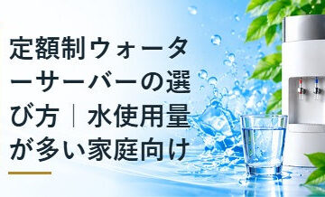 定額制ウォーターサーバーの選び方｜水使用量が多い家庭向け