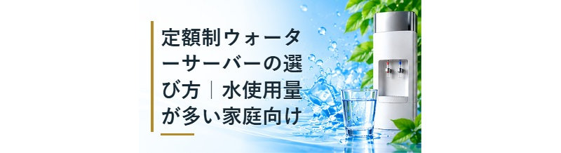 定額制ウォーターサーバーの選び方｜水使用量が多い家庭向け