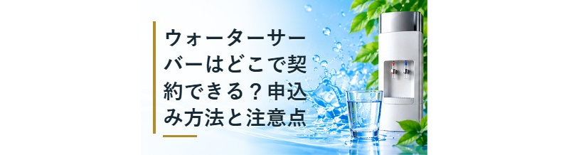 ウォーターサーバーはどこで契約できる？申込み方法と注意点