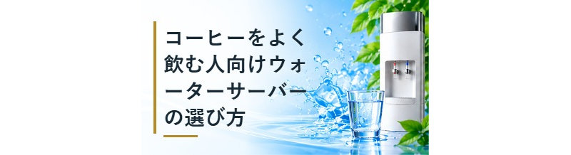 コーヒーをよく飲む人向けウォーターサーバーの選び方