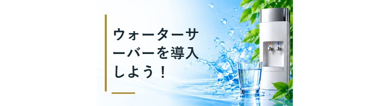 ウォーターサーバーを導入しよう！