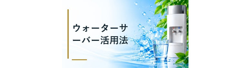 ウォーターサーバー活用法