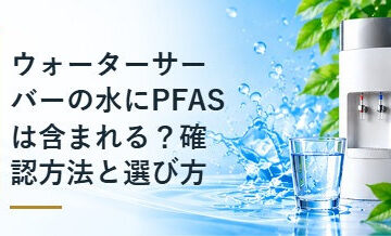 ウォーターサーバーの水にPFASは含まれる？確認方法と選び方