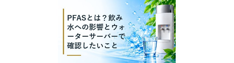 PFASとは？飲み水への影響とウォーターサーバーで確認したいこと