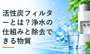活性炭フィルターとは？浄水の仕組みと除去できる物質