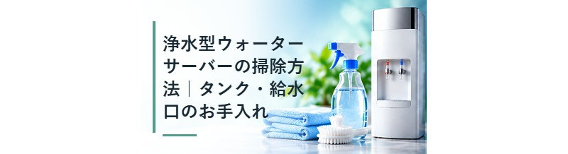 浄水型ウォーターサーバーの掃除方法｜タンク・給水口のお手入れ