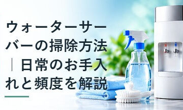 ウォーターサーバーの掃除方法｜日常のお手入れと頻度を解説