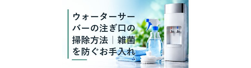 ウォーターサーバーの注ぎ口の掃除方法｜雑菌を防ぐお手入れ