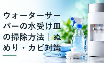 ウォーターサーバーの水受け皿の掃除方法｜ぬめり・カビ対策