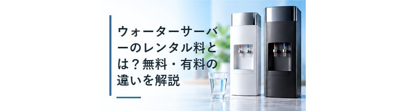 ウォーターサーバーのレンタル料とは？無料・有料の違いを解説
