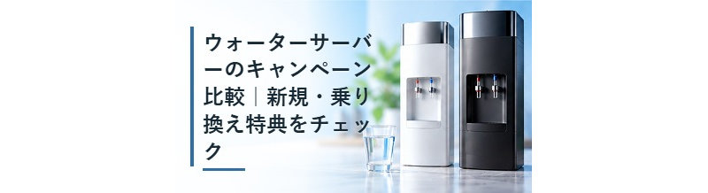 ウォーターサーバーのキャンペーン比較｜新規・乗り換え特典をチェック