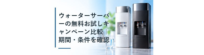 ウォーターサーバーの無料お試しキャンペーン比較｜期間・条件を確認