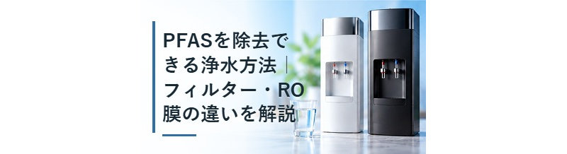 PFASを除去できる浄水方法｜フィルター・RO膜の違いを解説