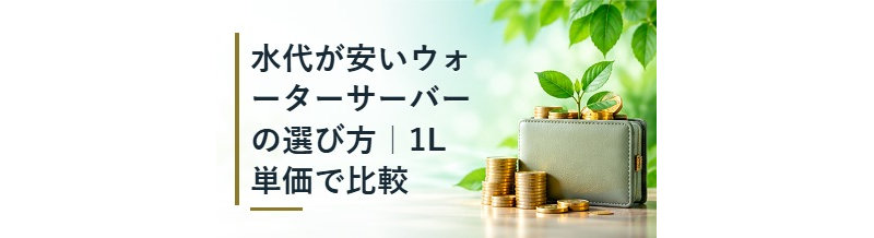 水代が安いウォーターサーバーの選び方｜1L単価で比較