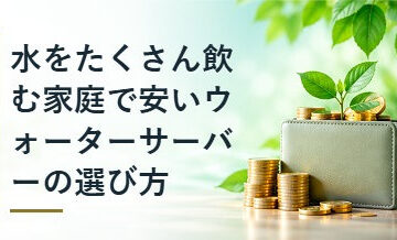 水をたくさん飲む家庭で安いウォーターサーバーの選び方