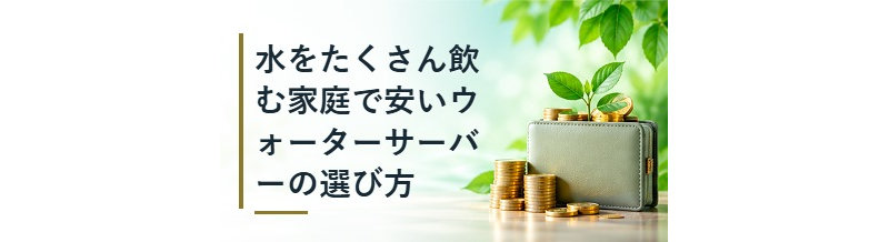 水をたくさん飲む家庭で安いウォーターサーバーの選び方