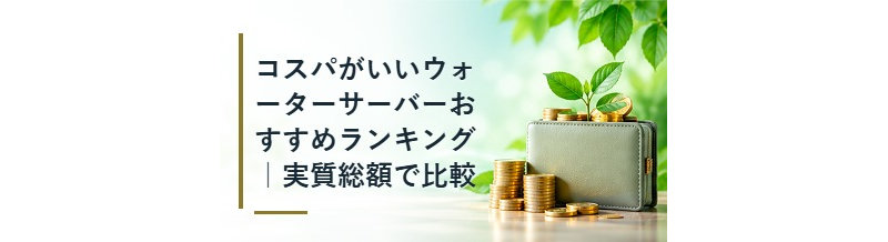 コスパがいいウォーターサーバーおすすめランキング｜実質総額で比較