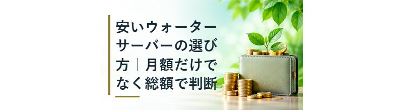 安いウォーターサーバーの選び方｜月額だけでなく総額で判断