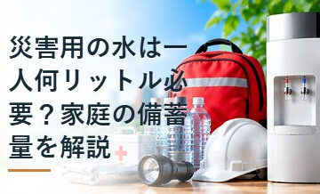 災害用の水は一人何リットル必要？家庭の備蓄量を解説