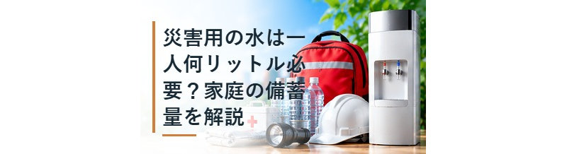 災害用の水は一人何リットル必要？家庭の備蓄量を解説