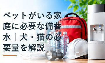ペットがいる家庭に必要な備蓄水｜犬・猫の必要量を解説