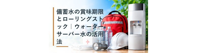 備蓄水の賞味期限とローリングストック｜ウォーターサーバー水の活用法