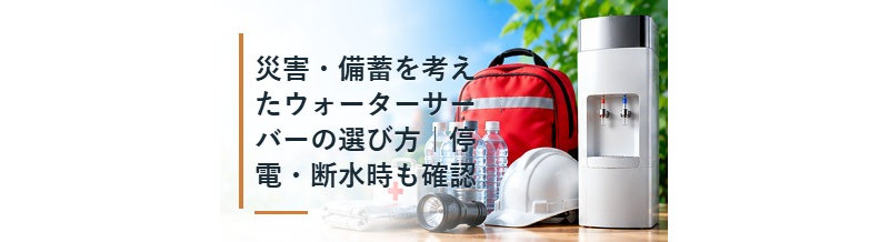 災害・備蓄を考えたウォーターサーバーの選び方｜停電・断水時も確認