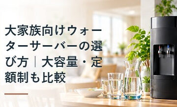 大家族向けウォーターサーバーの選び方｜大容量・定額制も比較