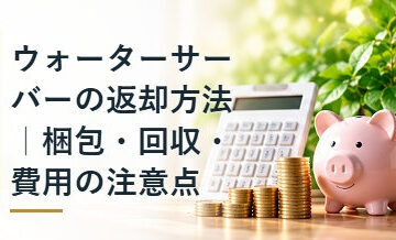 ウォーターサーバーの返却方法｜梱包・回収・費用の注意点