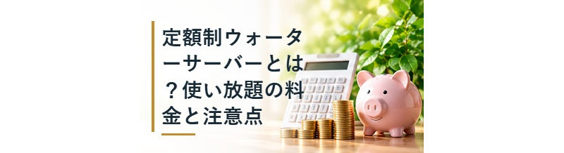 定額制ウォーターサーバーとは？使い放題の料金と注意点