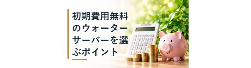 初期費用無料のウォーターサーバーを選ぶポイント