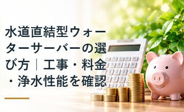 水道直結型ウォーターサーバーの選び方｜工事・料金・浄水性能を確認