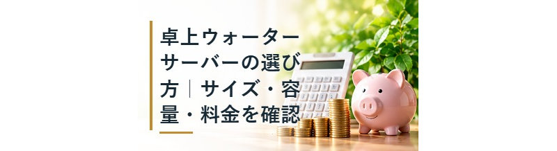 卓上ウォーターサーバーの選び方｜サイズ・容量・料金を確認