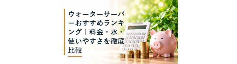 ウォーターサーバーおすすめランキング｜料金・水・使いやすさを徹底比較