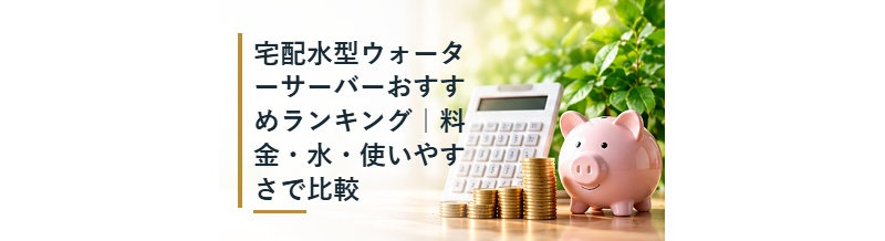 宅配水型ウォーターサーバーおすすめランキング｜料金・水・使いやすさで比較
