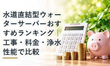 水道直結型ウォーターサーバーおすすめランキング｜工事・料金・浄水性能で比較