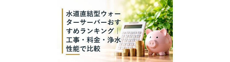 水道直結型ウォーターサーバーおすすめランキング｜工事・料金・浄水性能で比較